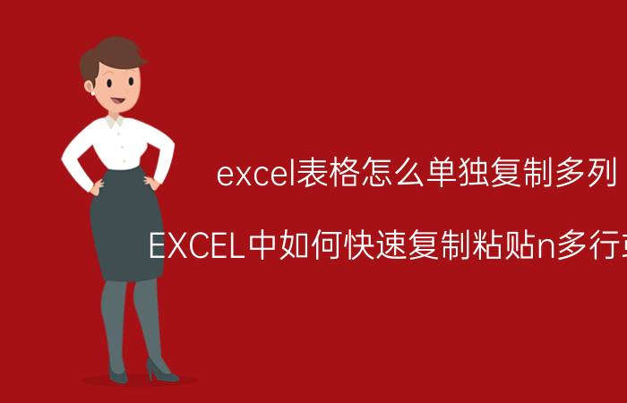 excel表格怎么单独复制多列 EXCEL中如何快速复制粘贴n多行或列？